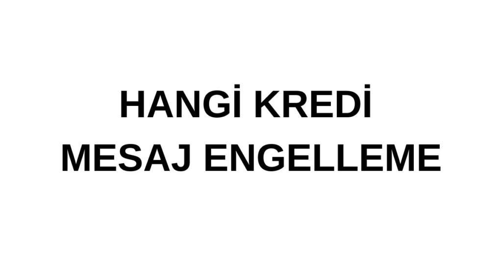 HANGİ KREDİ MESAJ ENGELLEME